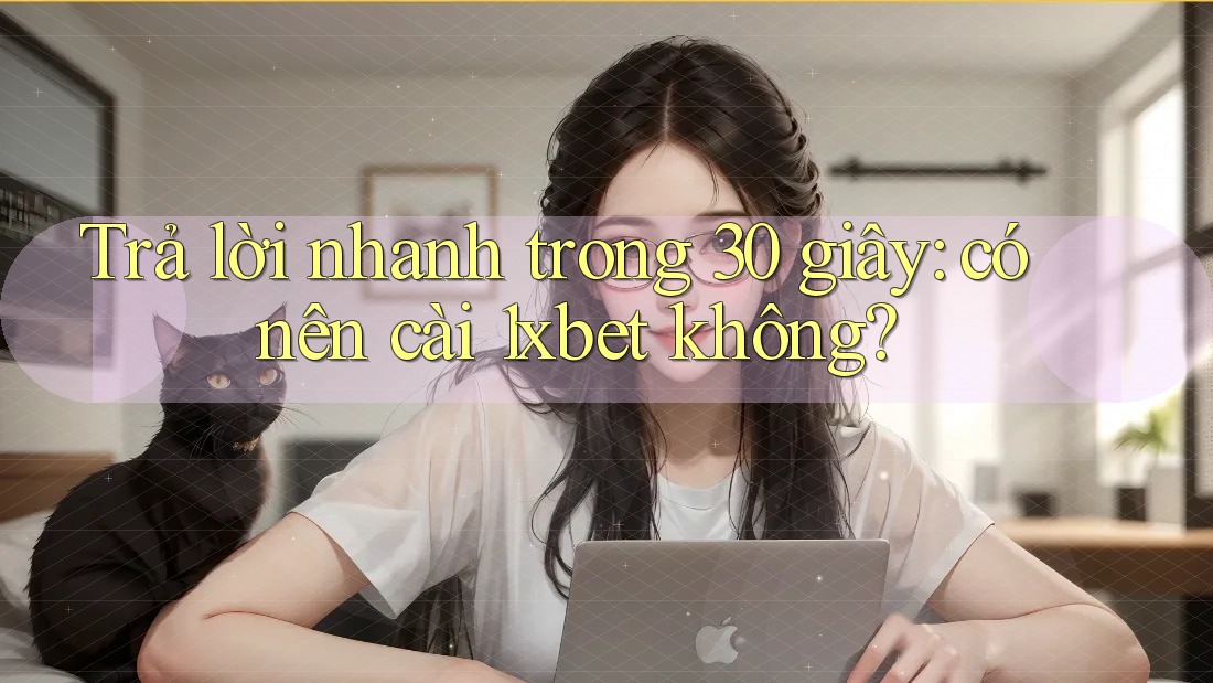 Trả lời nhanh trong 30 giây: có nên cài 1xbet không? Trả lời nhanh trong 30 giây: có nên cài 1xbet không?