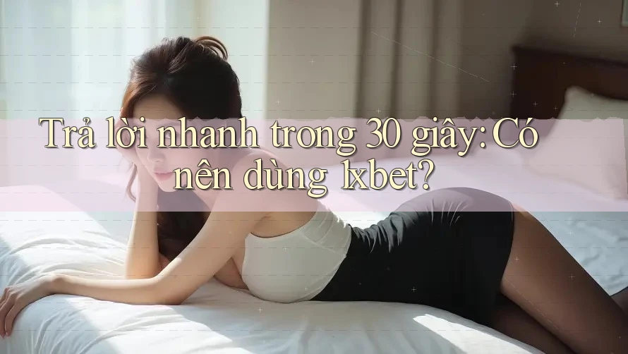 Trả lời nhanh trong 30 giây: Có nên dùng 1xbet? Trả lời nhanh trong 30 giây: Có nên dùng 1xbet?