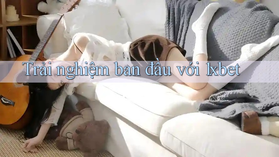 Trải nghiệm ban đầu với 1xbet Trải nghiệm ban đầu với 1xbet