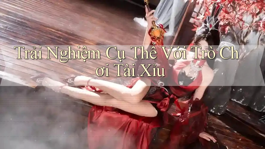 Trải Nghiệm Cụ Thể Với Trò Chơi Tài Xỉu Trải Nghiệm Cụ Thể Với Trò Chơi Tài Xỉu