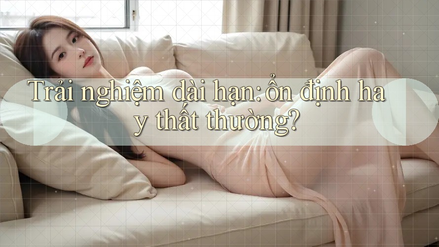 Trải nghiệm dài hạn: ổn định hay thất thường? Trải nghiệm dài hạn: ổn định hay thất thường?