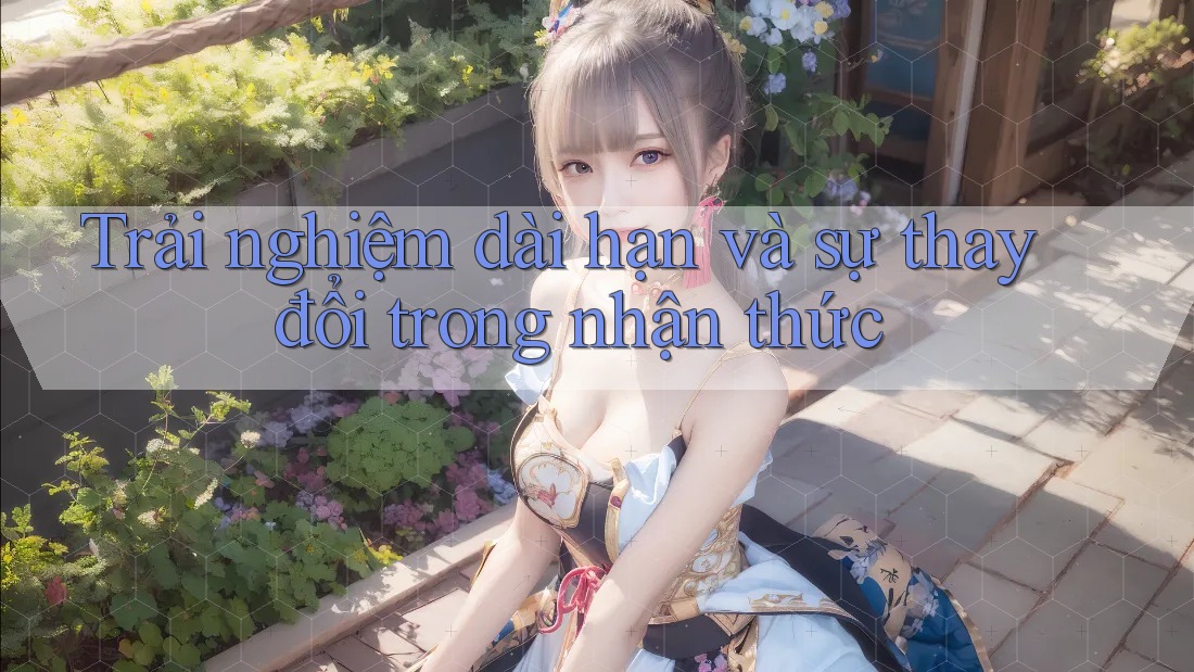 Trải nghiệm dài hạn và sự thay đổi trong nhận thức Trải nghiệm dài hạn và sự thay đổi trong nhận thức