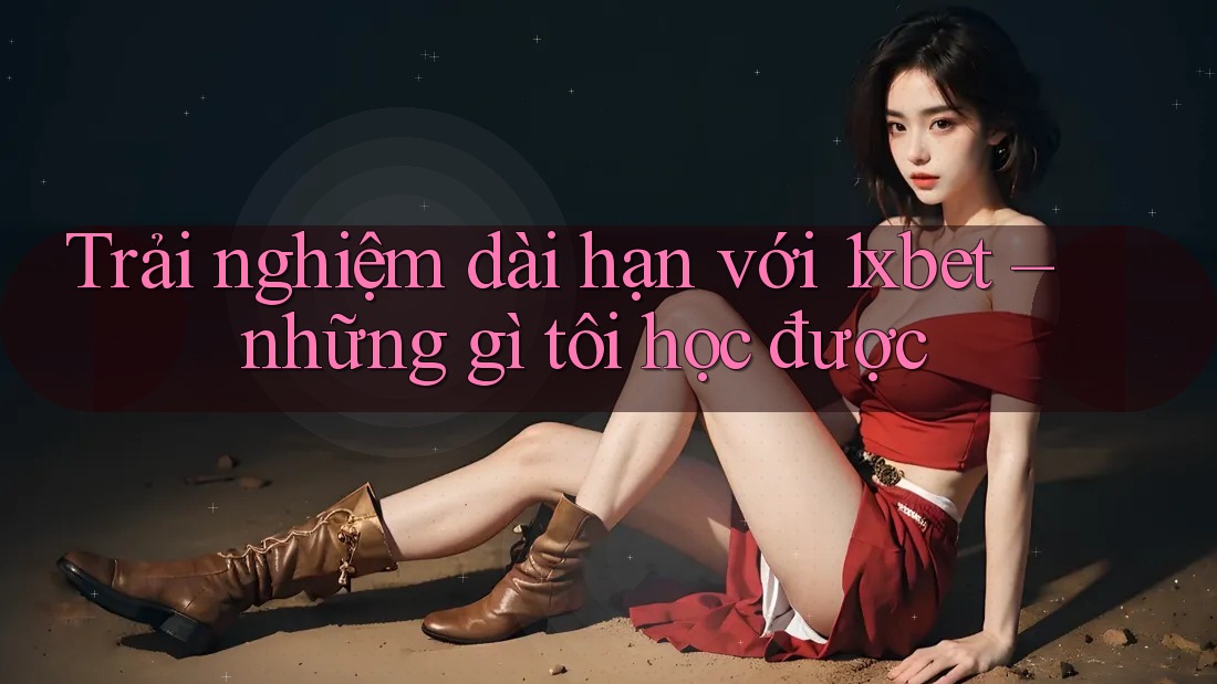 Trải nghiệm dài hạn với 1xbet – những gì tôi học được Trải nghiệm dài hạn với 1xbet – những gì tôi học được