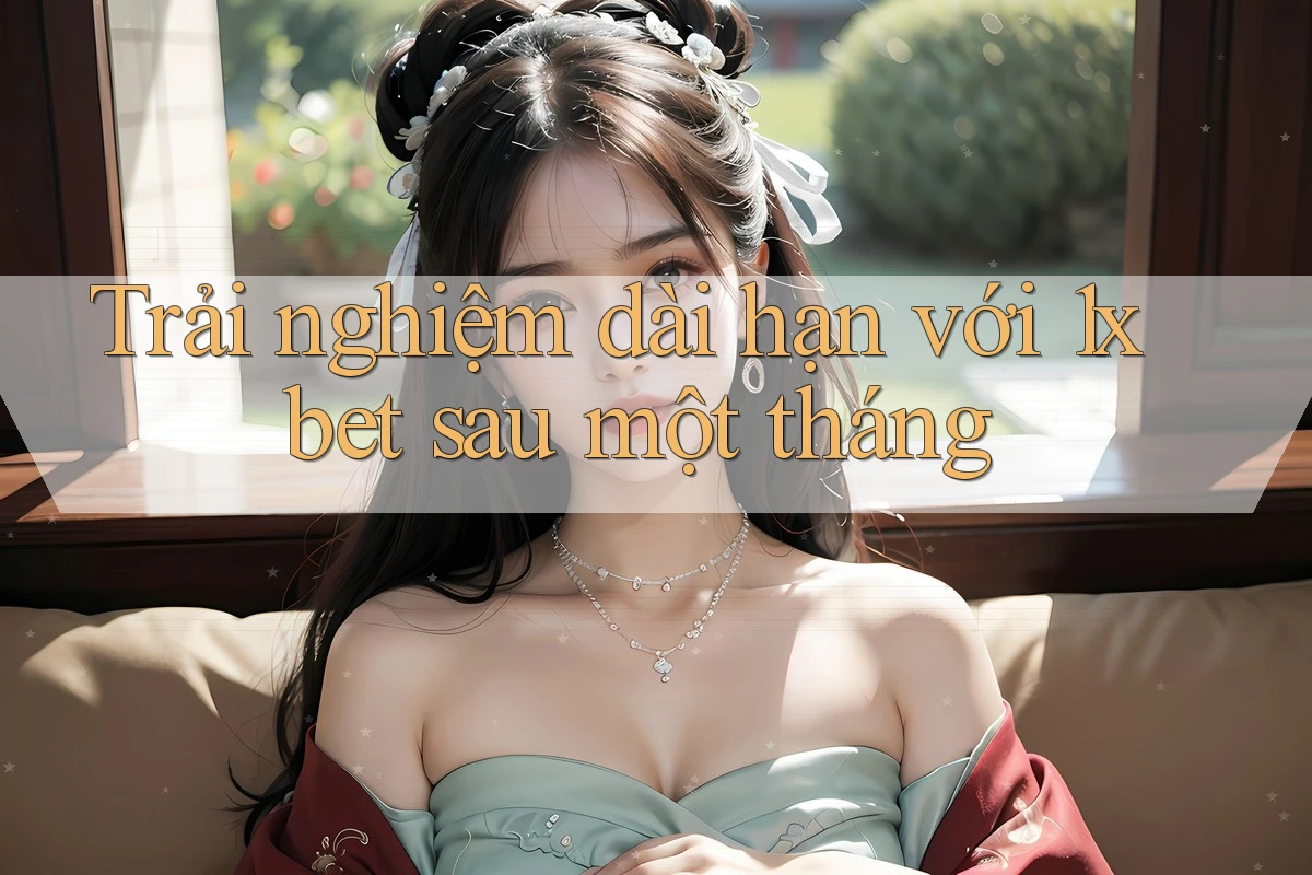 Trải nghiệm dài hạn với 1xbet sau một tháng Trải nghiệm dài hạn với 1xbet sau một tháng