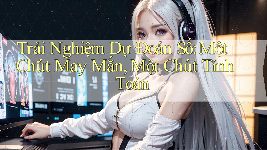 Trải Nghiệm Dự Đoán Số: Một Chút May Mắn, Một Chút Tính Toán Trải Nghiệm Dự Đoán Số: Một Chút May Mắn, Một Chút Tính Toán
