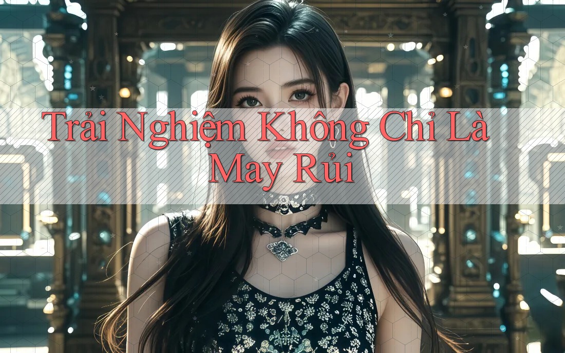 Trải Nghiệm Không Chỉ Là May Rủi Trải Nghiệm Không Chỉ Là May Rủi