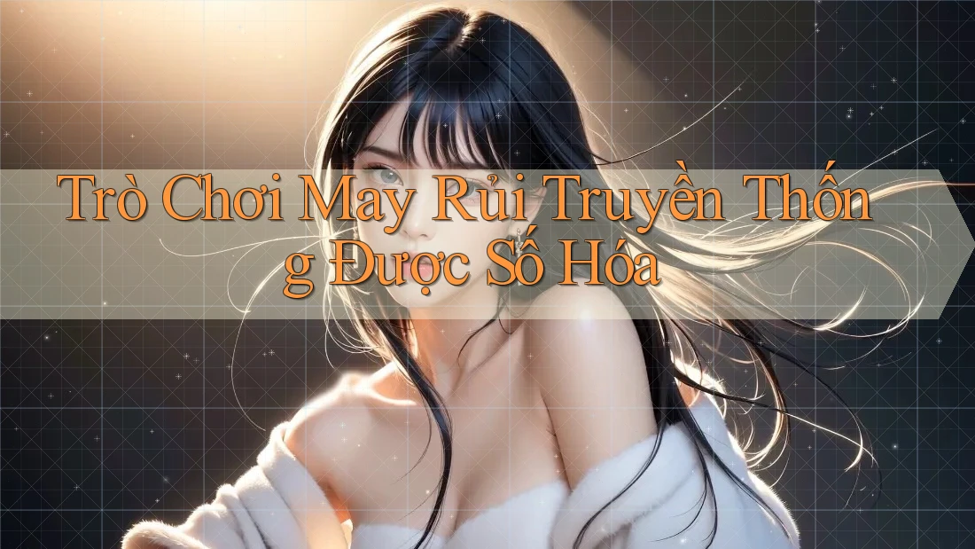Trò Chơi May Rủi Truyền Thống Được Số Hóa