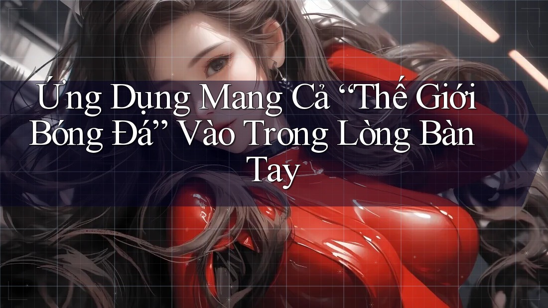 Ứng Dụng Mang Cả “Thế Giới Bóng Đá” Vào Trong Lòng Bàn Tay Ứng Dụng Mang Cả “Thế Giới Bóng Đá” Vào Trong Lòng Bàn Tay