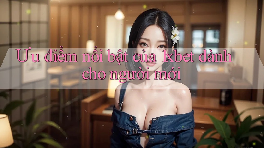 Ưu điểm nổi bật của 1xbet dành cho người mới Ưu điểm nổi bật của 1xbet dành cho người mới