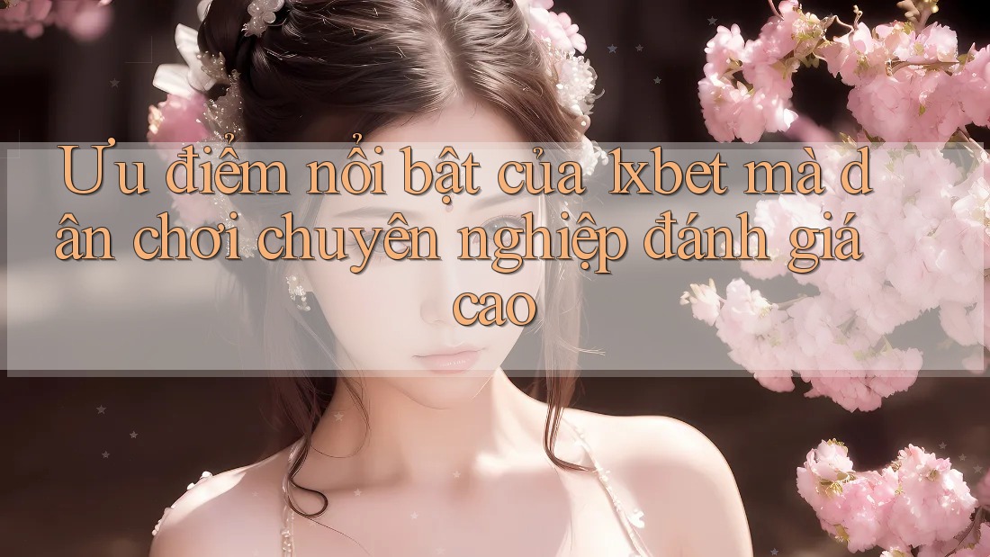 Ưu điểm nổi bật của 1xbet mà dân chơi chuyên nghiệp đánh giá cao