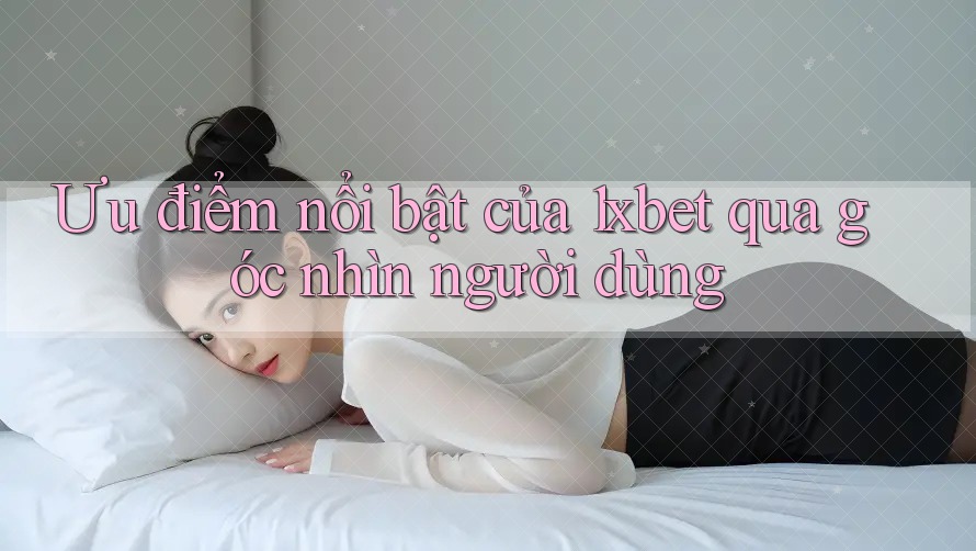 Ưu điểm nổi bật của 1xbet qua góc nhìn người dùng Ưu điểm nổi bật của 1xbet qua góc nhìn người dùng