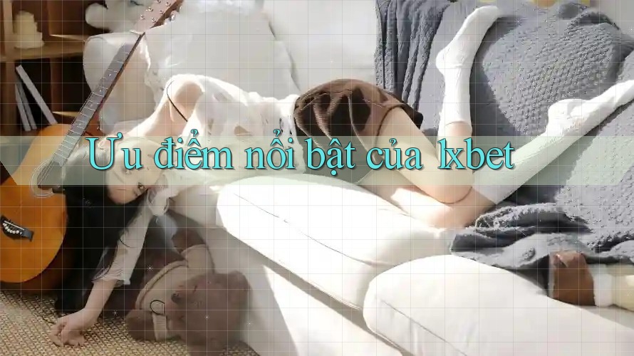 Ưu điểm nổi bật của 1xbet Ưu điểm nổi bật của 1xbet