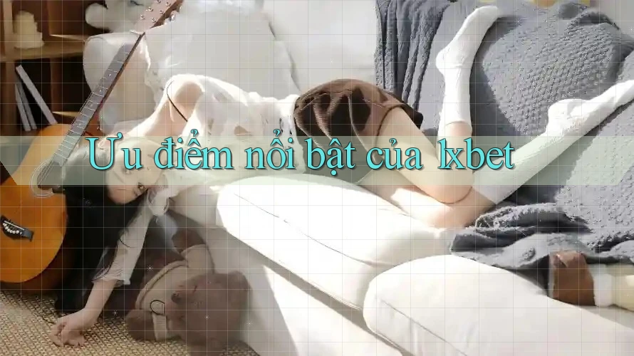 Ưu điểm nổi bật của 1xbet Ưu điểm nổi bật của 1xbet