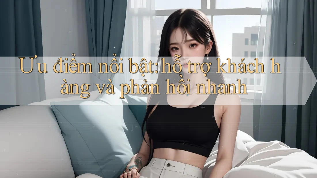 Ưu điểm nổi bật: hỗ trợ khách hàng và phản hồi nhanh Ưu điểm nổi bật: hỗ trợ khách hàng và phản hồi nhanh