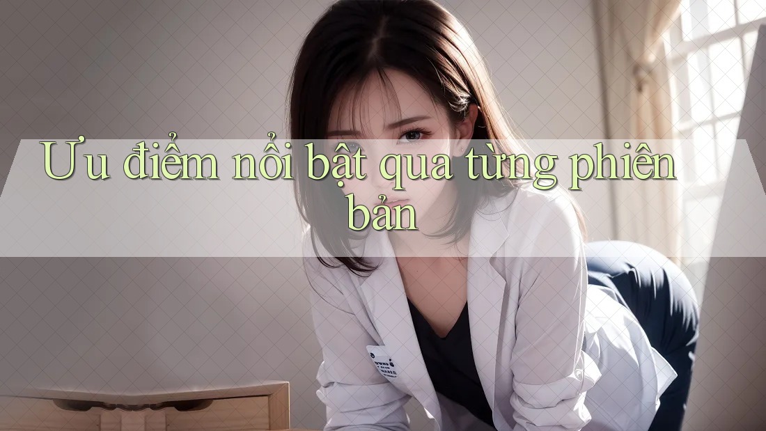 Ưu điểm nổi bật qua từng phiên bản Ưu điểm nổi bật qua từng phiên bản