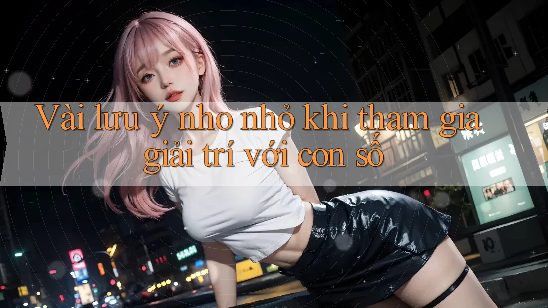 Vài lưu ý nho nhỏ khi tham gia giải trí với con số Vài lưu ý nho nhỏ khi tham gia giải trí với con số