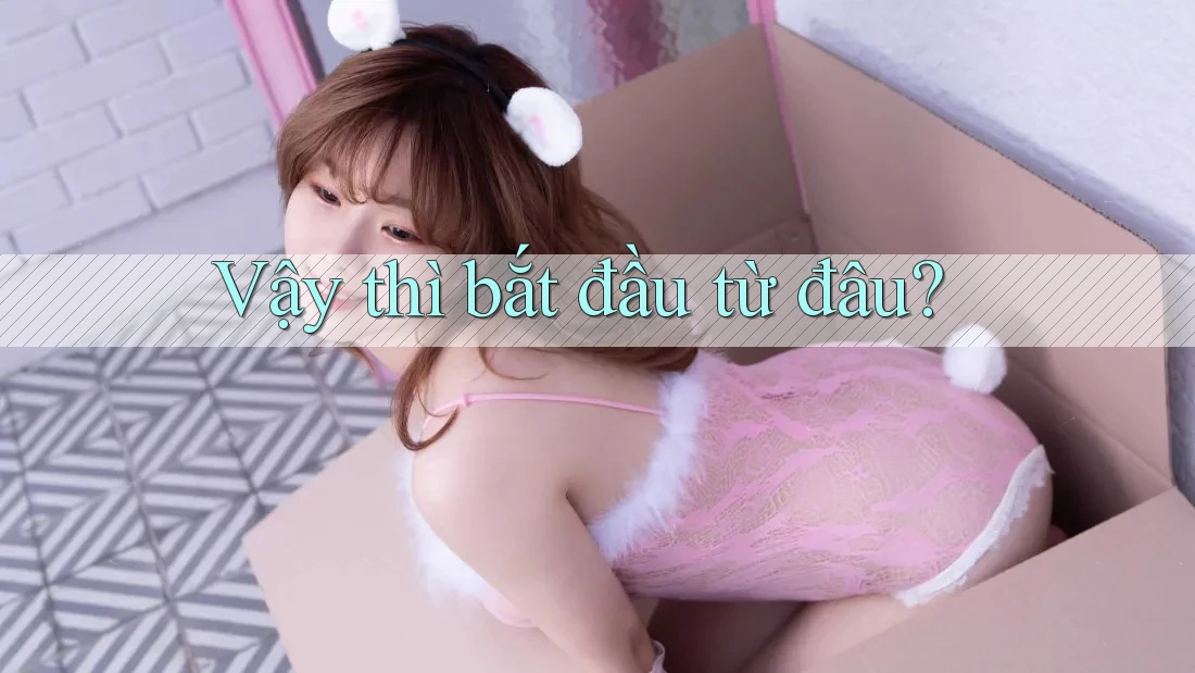 Vậy thì bắt đầu từ đâu? Vậy thì bắt đầu từ đâu?