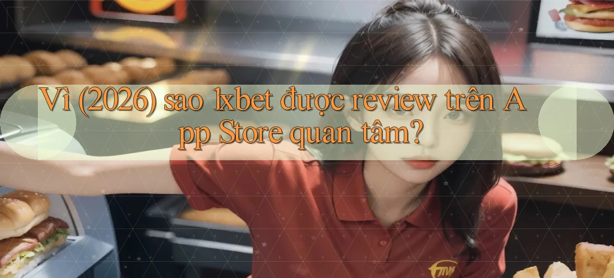 Vì (2026) sao 1xbet được review trên App Store quan tâm