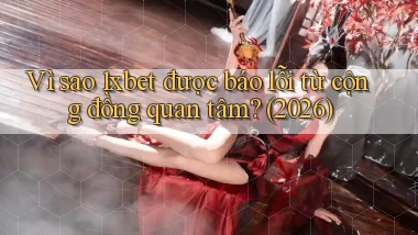 Vì sao 1xbet được báo lỗi từ cộng đồng quan tâm (2026)