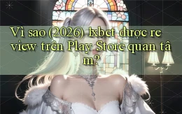 Vì sao (2026) 1xbet được review trên Play Store quan tâm