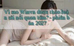 Vì sao Winvn được thảo luận sôi nổi quan tâm   phiên bản 2027