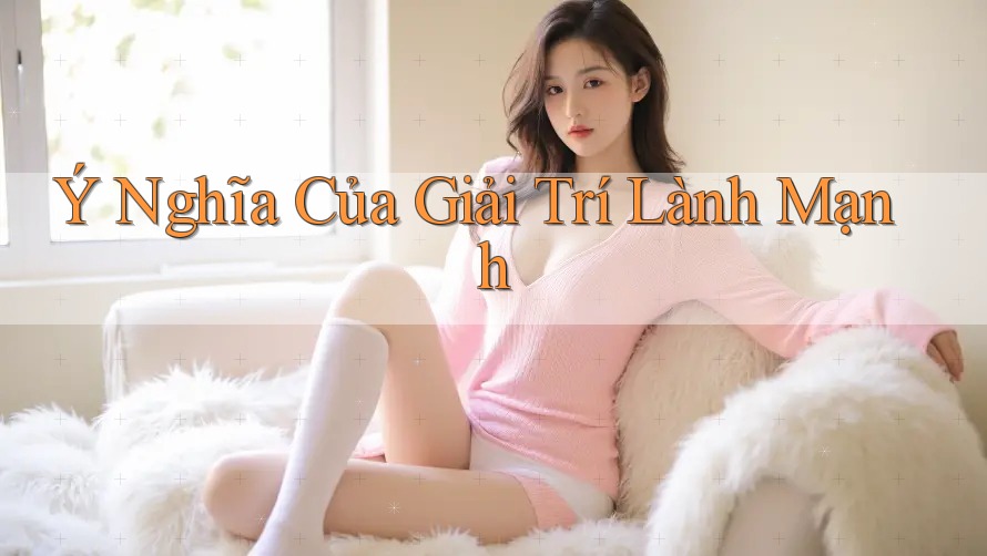 Ý Nghĩa Của Giải Trí Lành Mạnh Ý Nghĩa Của Giải Trí Lành Mạnh
