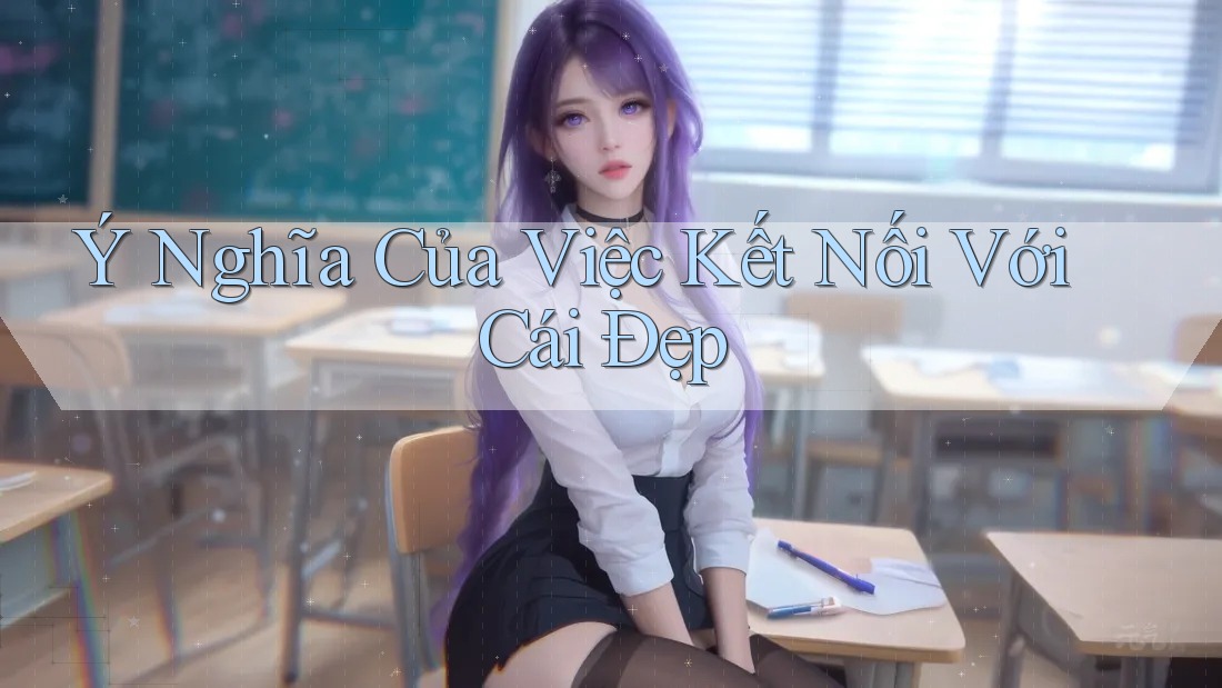 Ý Nghĩa Của Việc Kết Nối Với Cái Đẹp Ý Nghĩa Của Việc Kết Nối Với Cái Đẹp